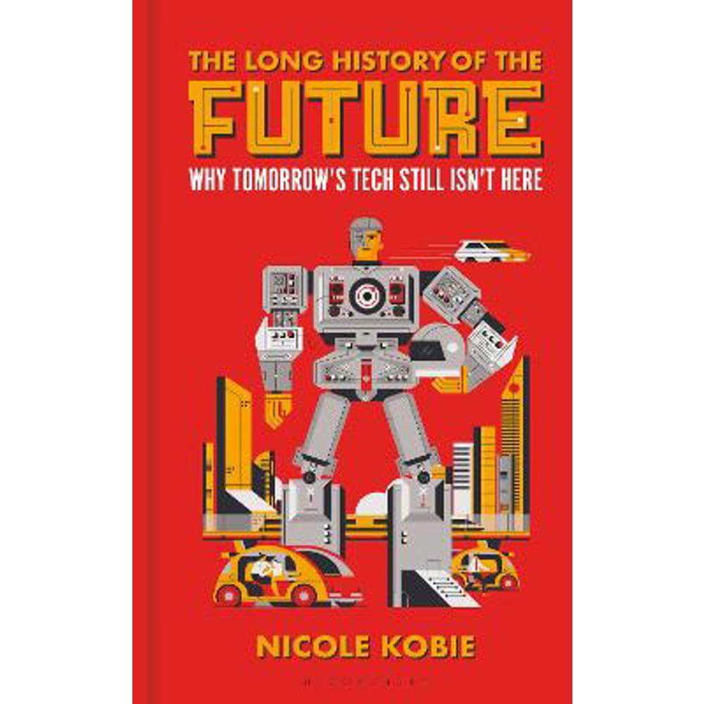 The Long History of the Future: Why tomorrow's technology still isn't here (Hardback) - Nicole Kobie